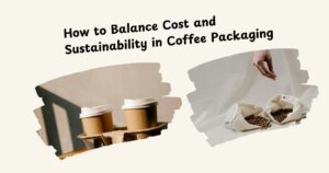 How to Balance Cost and Sustainability in Coffee Packaging?