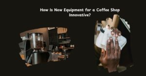 How Is New Equipment for a Coffee Shop Innovative?